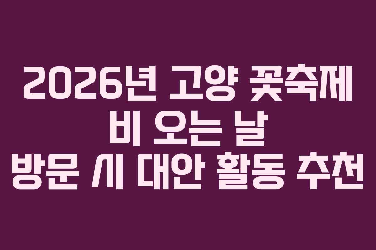 2026년-고양-꽃축제-비-오는-날-방문-시-대안-활동-추천