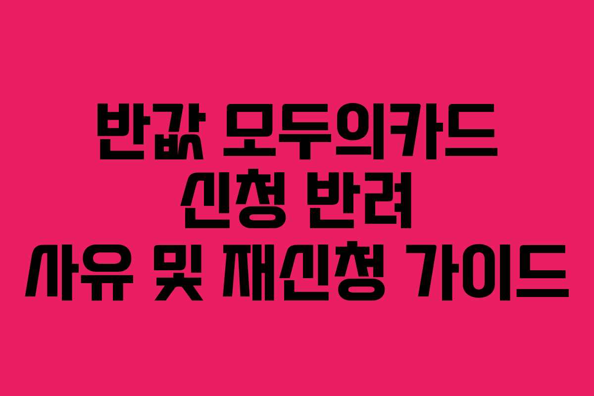 반값-모두의카드-신청-반려-사유-및-재신청-가이드