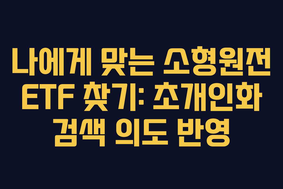 나에게-맞는-소형원전-ETF-찾기-초개인화-검색-의도-반영