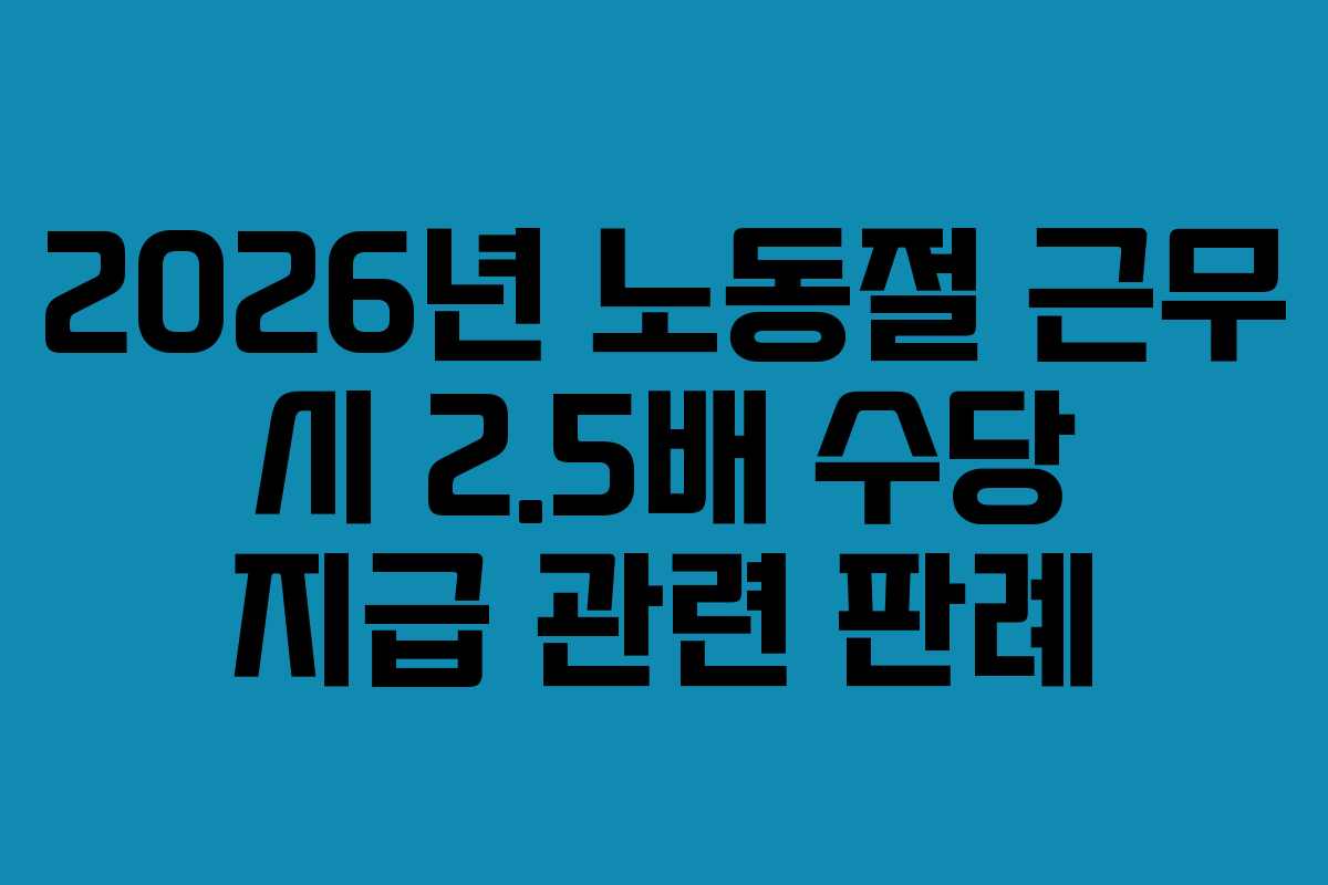 2026년-노동절-근무-시-2.5배-수당-지급-관련-판례
