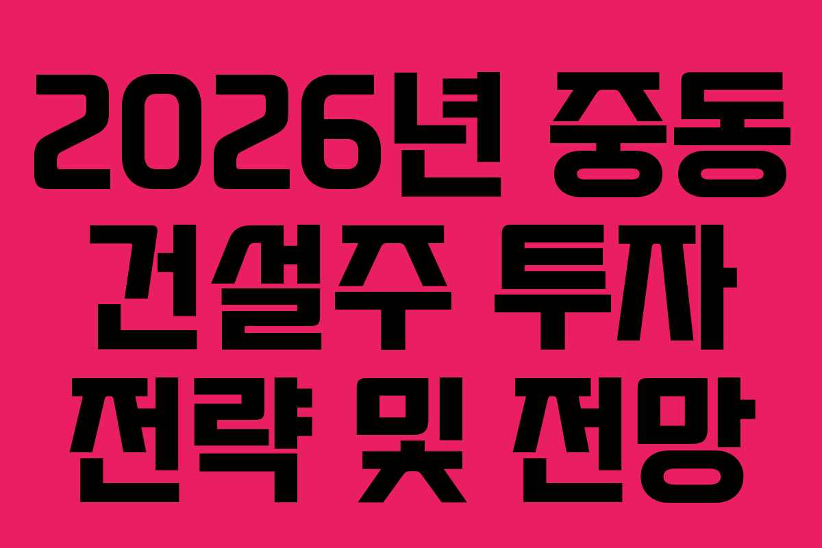 2026년-중동-건설주-투자-전략-및-전망