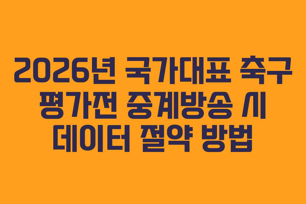 2026년 국가대표 축구 평가전 중계방송 시 데이터 절약 방법