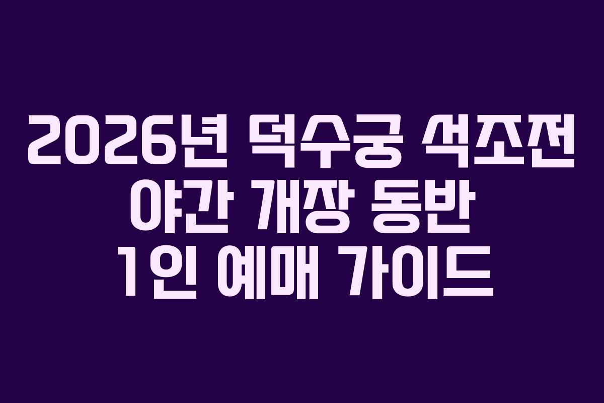 2026년 덕수궁 석조전 야간 개장 동반 1인 예매 가이드