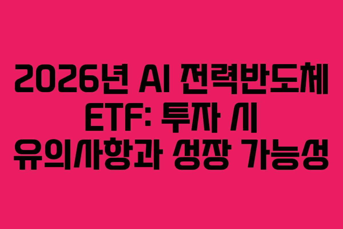 2026년 AI 전력반도체 ETF: 투자 시 유의사항과 성장 가능성