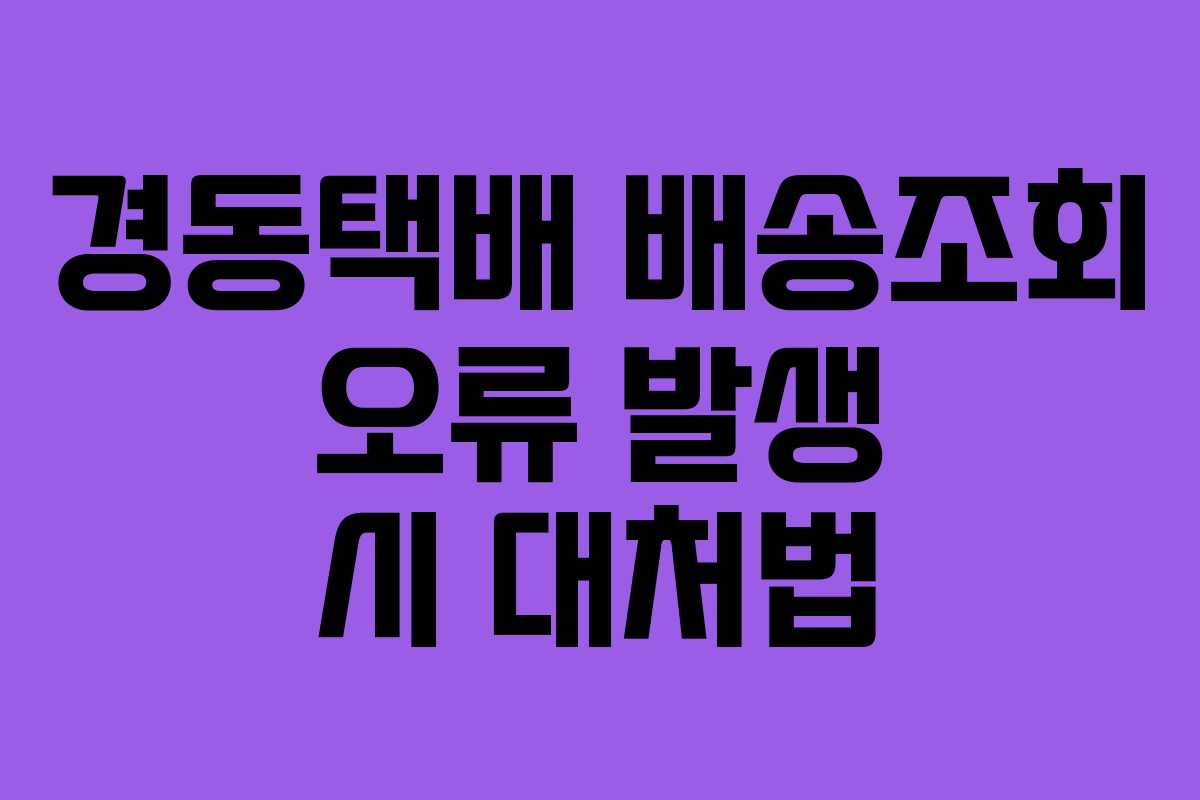 경동택배 배송조회 오류 발생 시 대처법