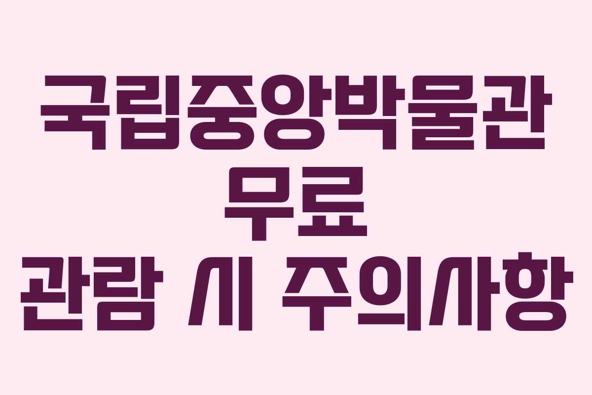 국립중앙박물관 무료 관람 시 주의사항