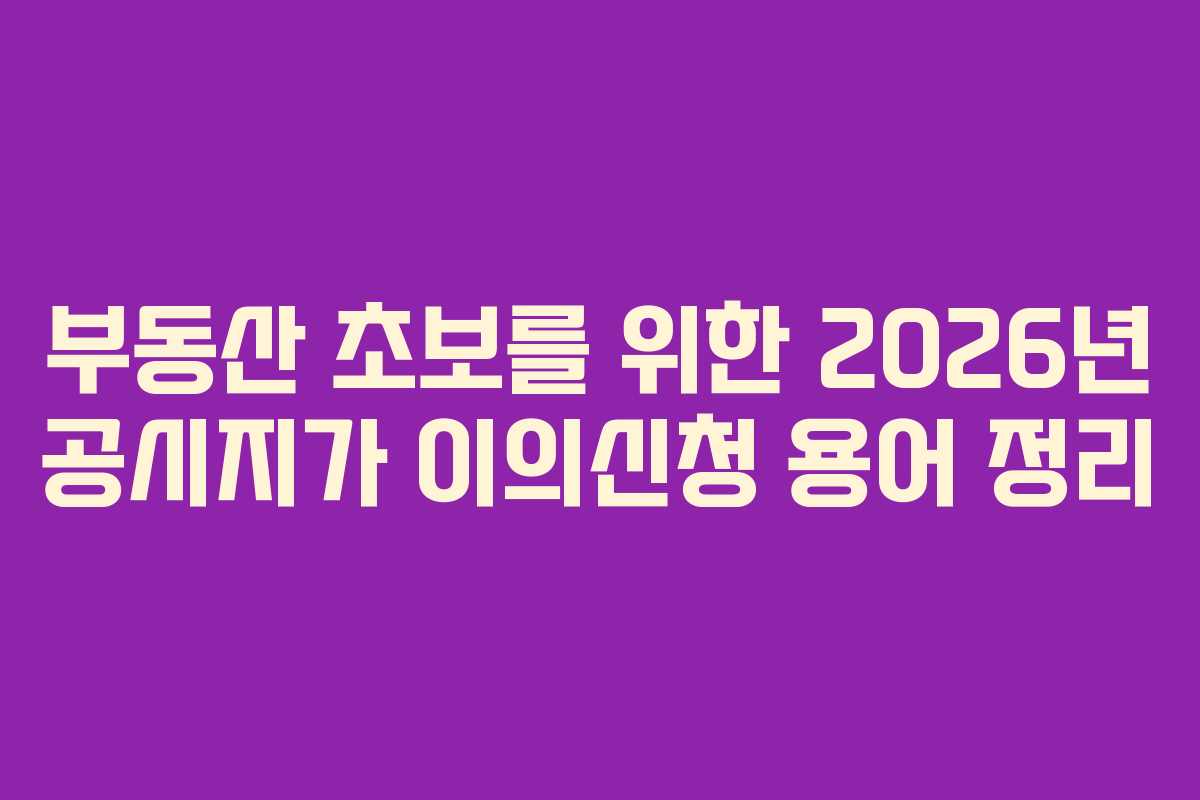 부동산 초보를 위한 2026년 공시지가 이의신청 용어 정리