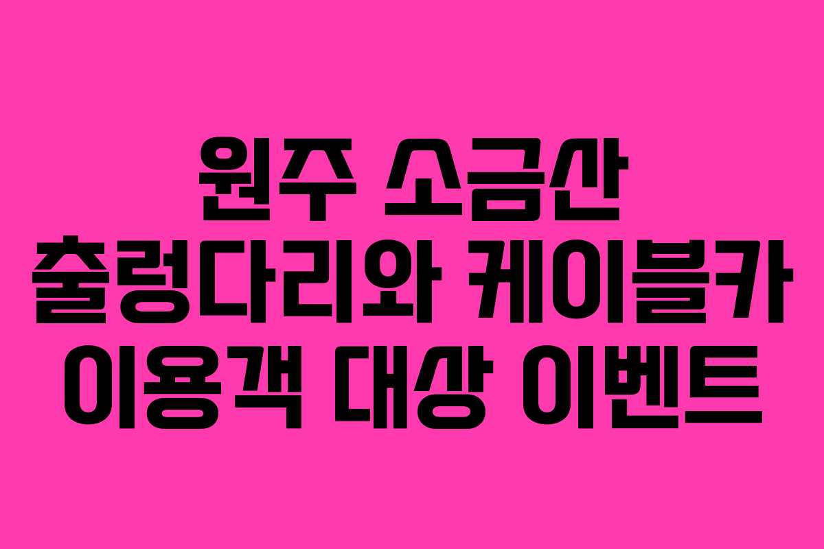 원주 소금산 출렁다리와 케이블카 이용객 대상 이벤트