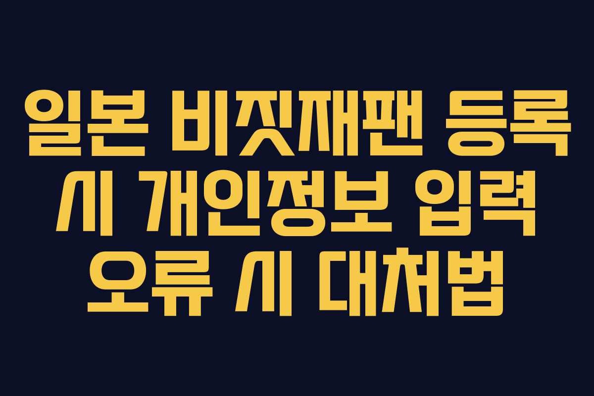 일본 비짓재팬 등록 시 개인정보 입력 오류 시 대처법