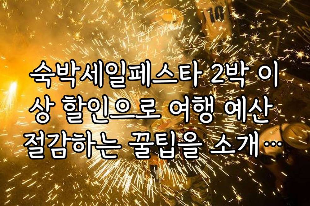 숙박세일페스타 2박 이상 할인으로 여행 예산 절감하는 꿀팁을 소개합니다