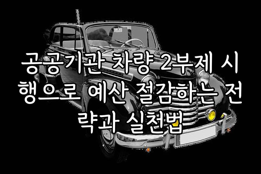 공공기관 차량 2부제 시행으로 예산 절감하는 전략과 실천법