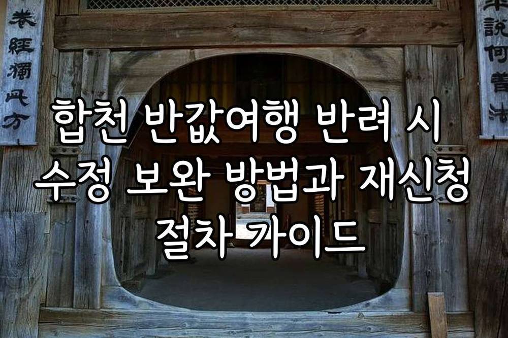 합천 반값여행 반려 시 수정 보완 방법과 재신청 절차 가이드
