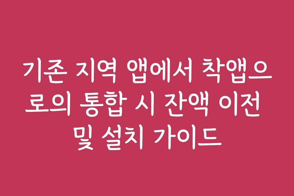 기존 지역 앱에서 착앱으로의 통합 시 잔액 이전 및 설치 가이드