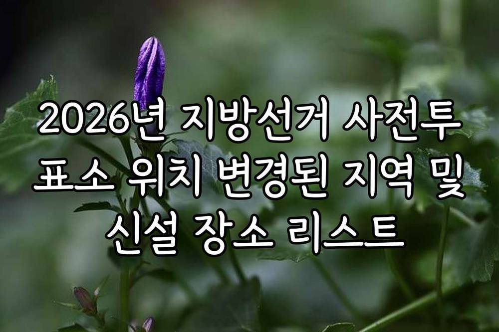 2026년 지방선거 사전투표소 위치 변경된 지역 및 신설 장소 리스트