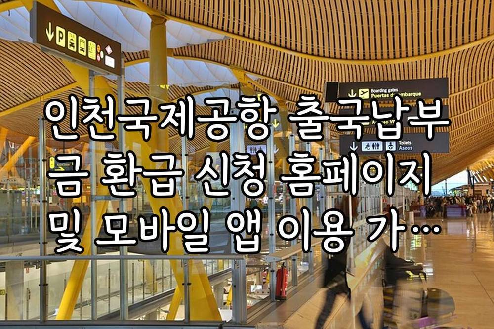인천국제공항 출국납부금 환급 신청 홈페이지 및 모바일 앱 이용 가이드