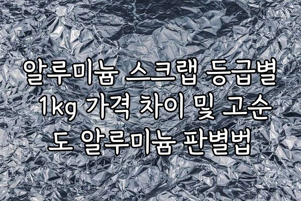 알루미늄 스크랩 등급별 1kg 가격 차이 및 고순도 알루미늄 판별법