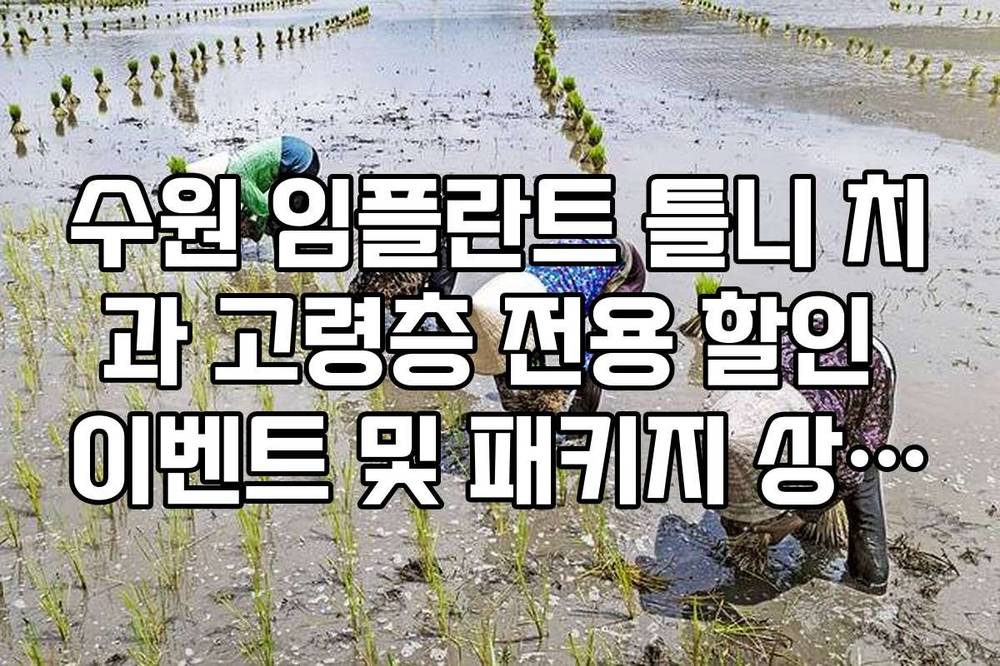 수원 임플란트 틀니 치과 고령층 전용 할인 이벤트 및 패키지 상품 정보