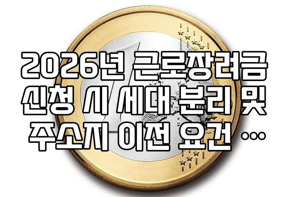 2026년 근로장려금 신청 시 세대 분리 및 주소지 이전 요건 확인법