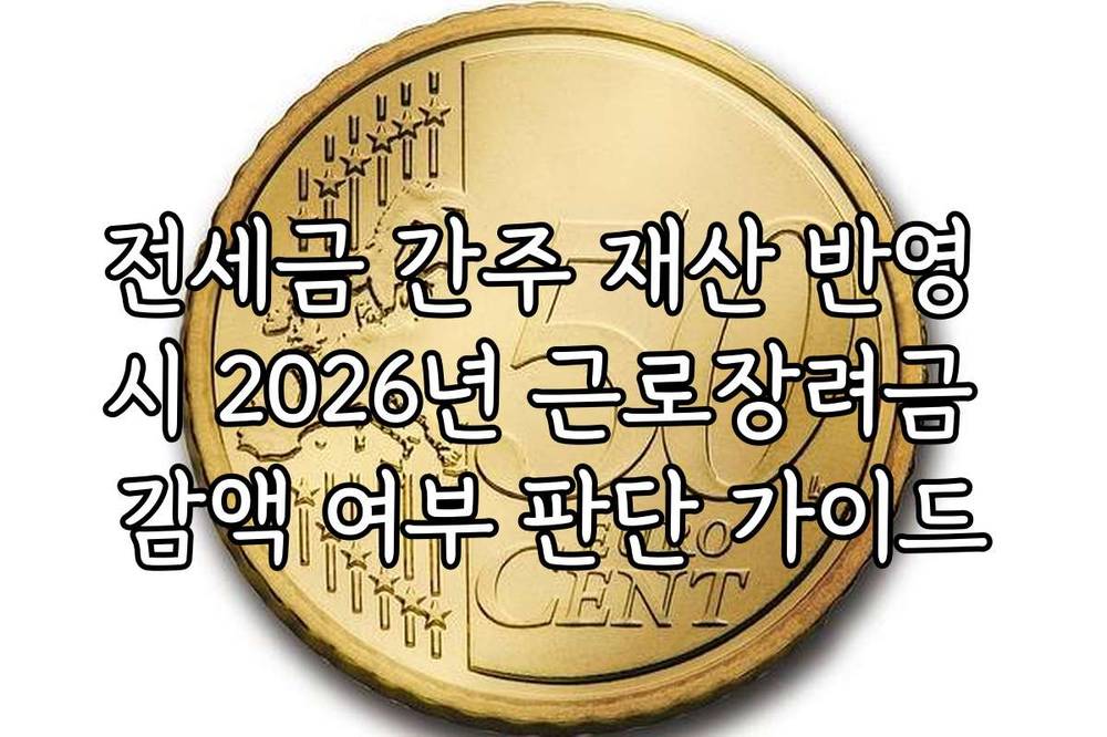 전세금 간주 재산 반영 시 2026년 근로장려금 감액 여부 판단 가이드