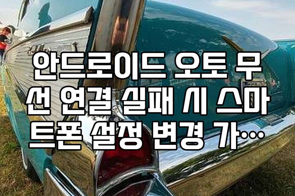 안드로이드 오토 무선 연결 실패 시 스마트폰 설정 변경 가이드