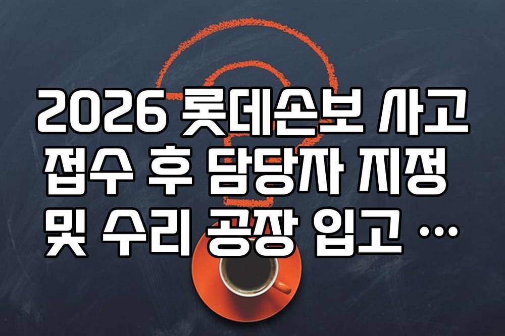 2026 롯데손보 사고접수 후 담당자 지정 및 수리 공장 입고 프로세스 정리