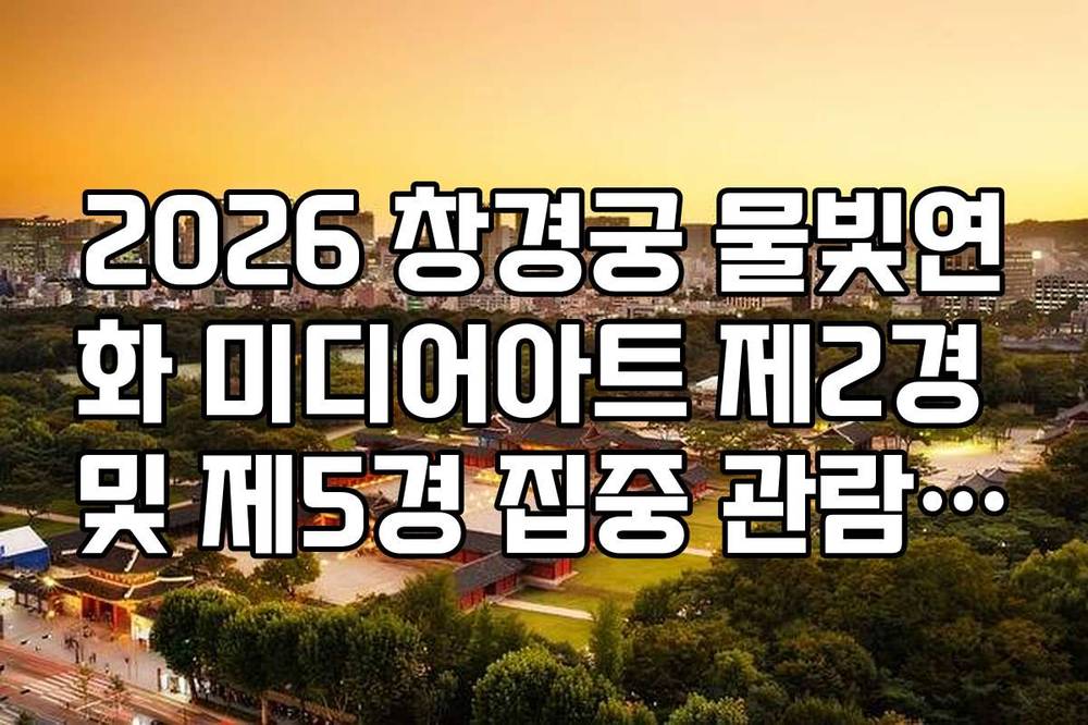 2026 창경궁 물빛연화 미디어아트 제2경 및 제5경 집중 관람 시간 안내