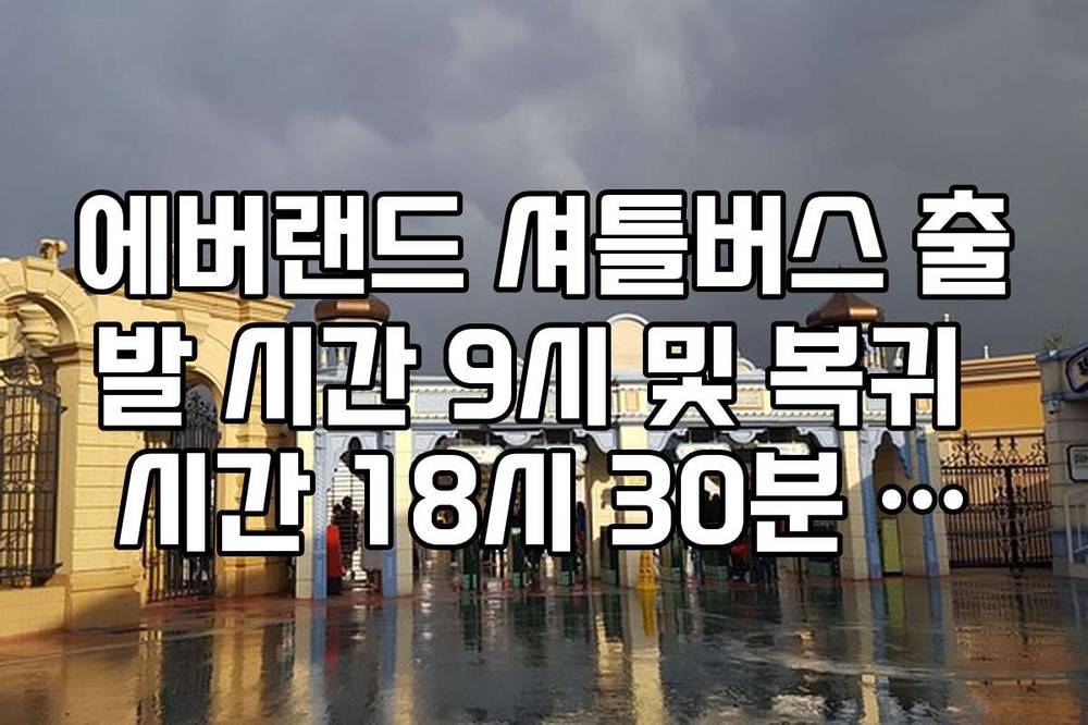 에버랜드 셔틀버스 출발 시간 9시 및 복귀 시간 18시 30분 준수 가이드