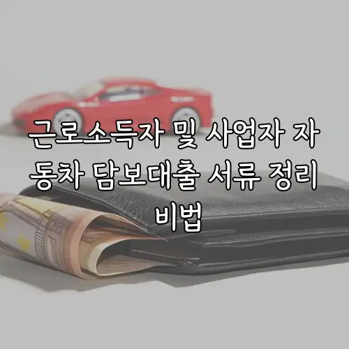근로소득자 및 사업자 자동차 담보대출 서류 정리 비법