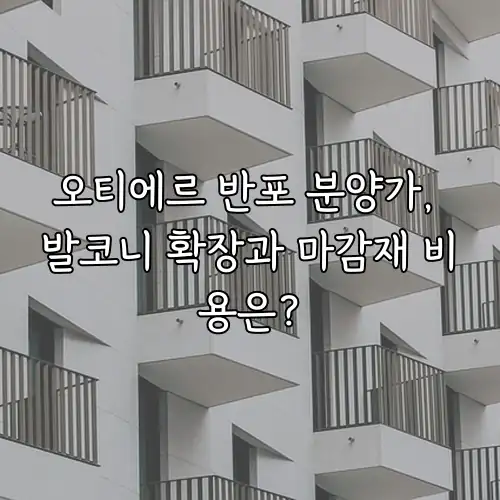 오티에르 반포 분양가, 발코니 확장과 마감재 비용은?