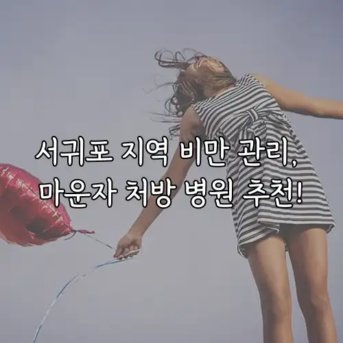 서귀포 지역 비만 관리, 마운자 처방 병원 추천!