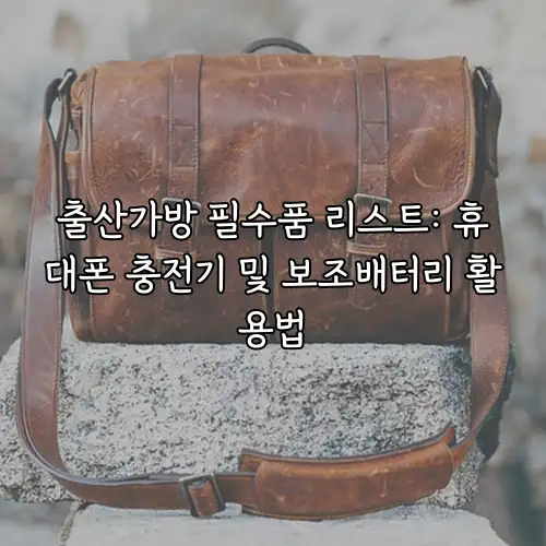 출산가방 필수품 리스트: 휴대폰 충전기 및 보조배터리 활용법