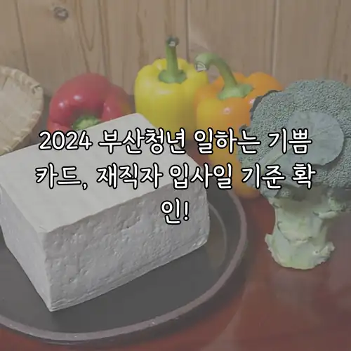 2024 부산청년 일하는 기쁨카드, 재직자 입사일 기준 확인!