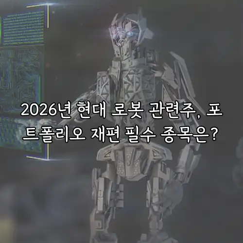 2026년 현대 로봇 관련주, 포트폴리오 재편 필수 종목은?