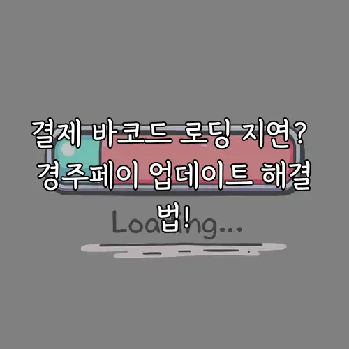 결제 바코드 로딩 지연? 경주페이 업데이트 해결법!