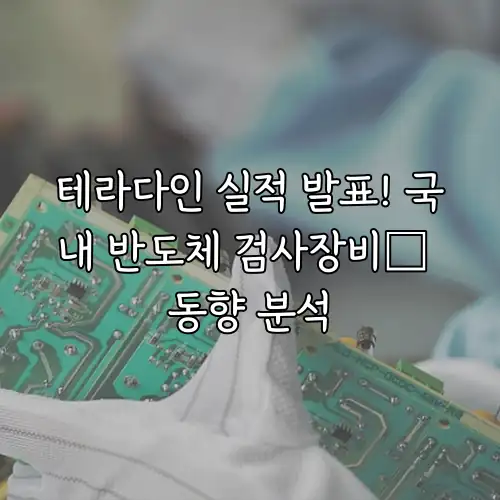 테라다인 실적 발표! 국내 반도체 검사장비株 동향 분석