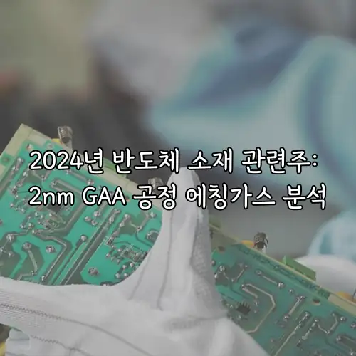 2024년 반도체 소재 관련주: 2nm GAA 공정 에칭가스 분석