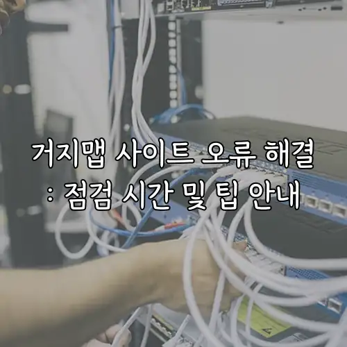 거지맵 사이트 오류 해결: 점검 시간 및 팁 안내