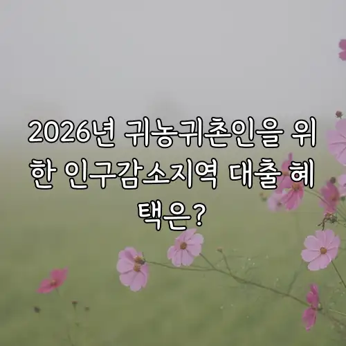 2026년 귀농귀촌인을 위한 인구감소지역 대출 혜택은?