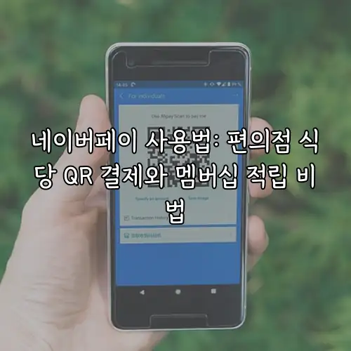 네이버페이 사용법: 편의점 식당 QR 결제와 멤버십 적립 비법