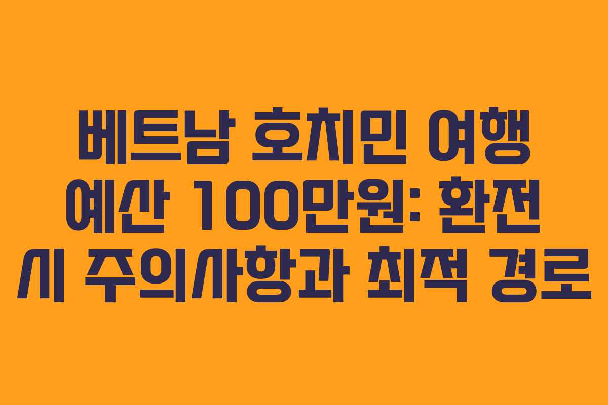 베트남-호치민-여행-예산-100만원-환전-시-주의사항과-최적-경로