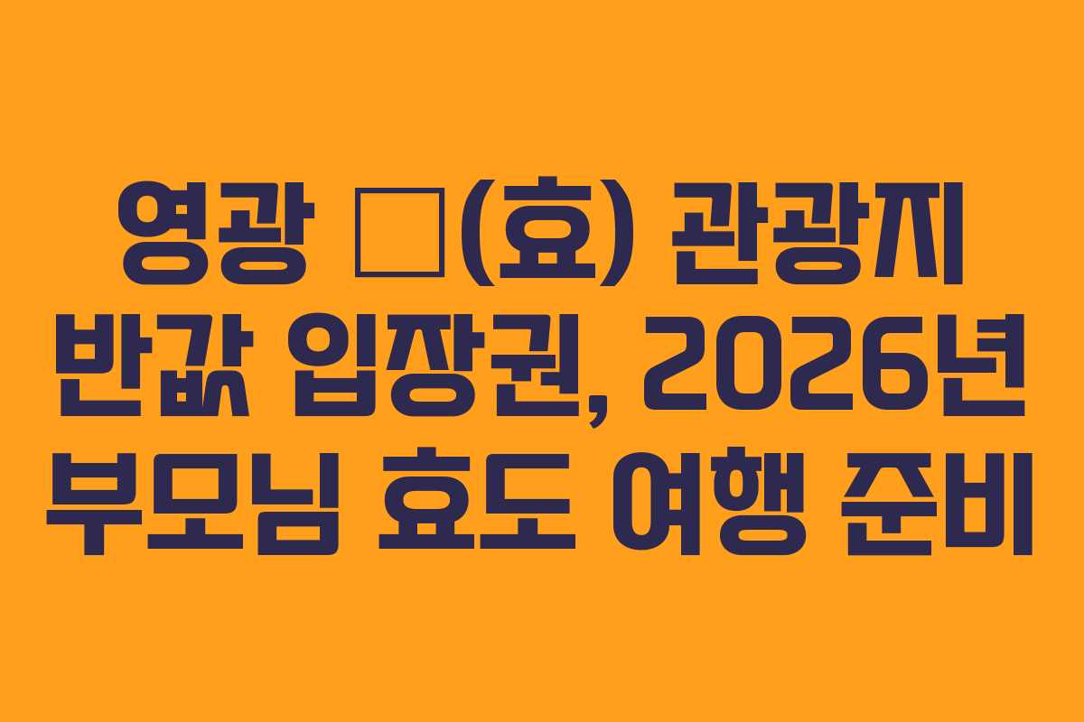 영광-孝(효)-관광지-반값-입장권,-2026년-부모님-효도-여행-준비