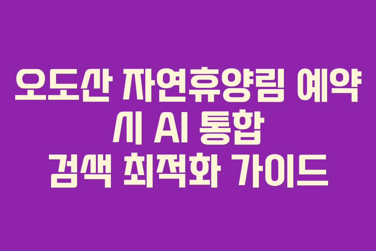 오도산-자연휴양림-예약-시-AI-통합-검색-최적화-가이드