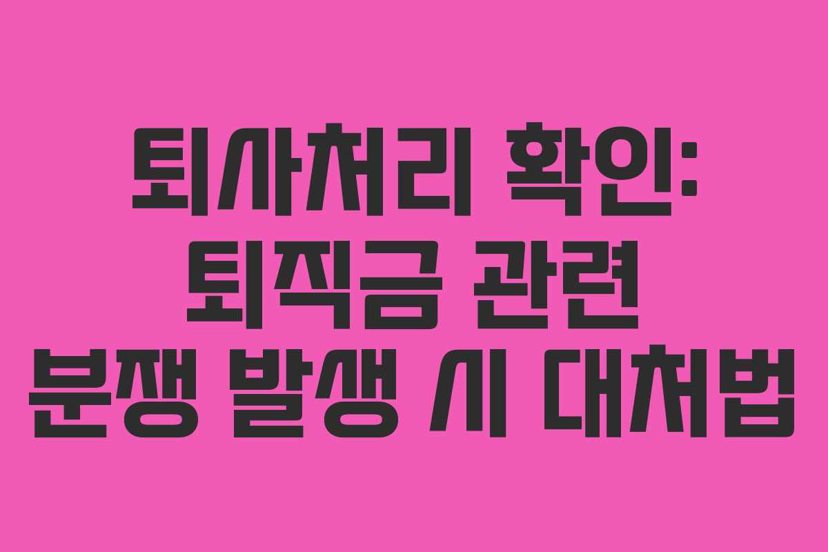 퇴사처리-확인-퇴직금-관련-분쟁-발생-시-대처법
