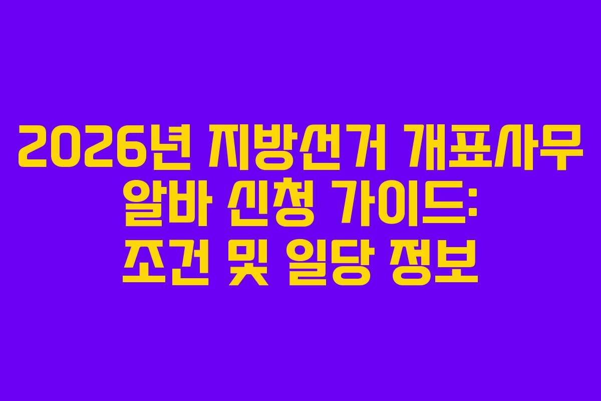 2026년-지방선거-개표사무-알바-신청-가이드-조건-및-일당-정보