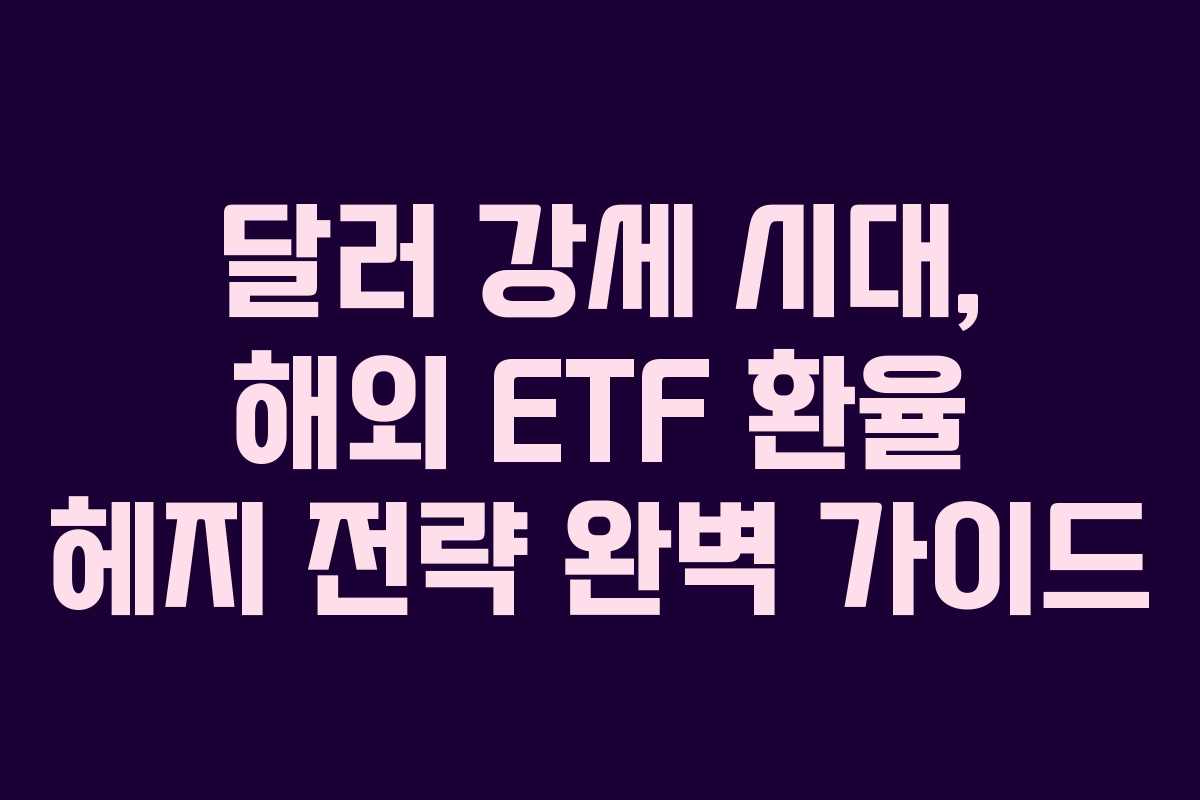 달러-강세-시대,-해외-ETF-환율-헤지-전략-완벽-가이드