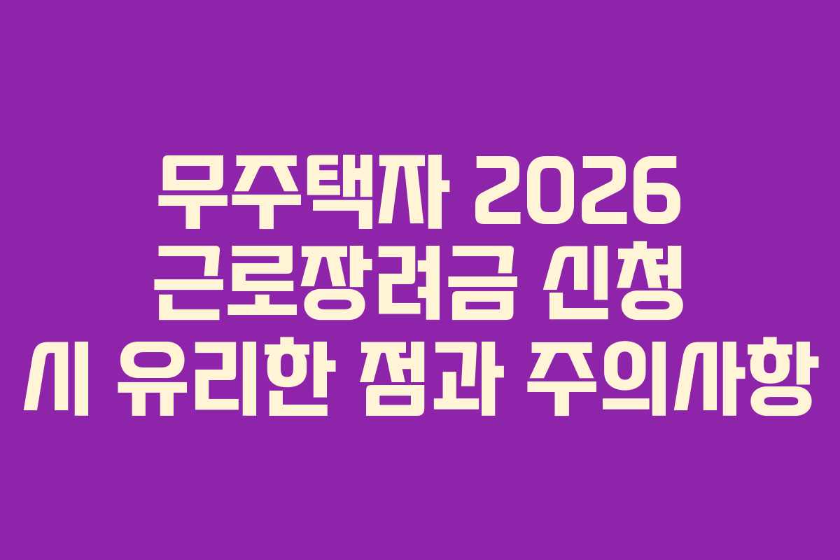 무주택자-2026-근로장려금-신청-시-유리한-점과-주의사항