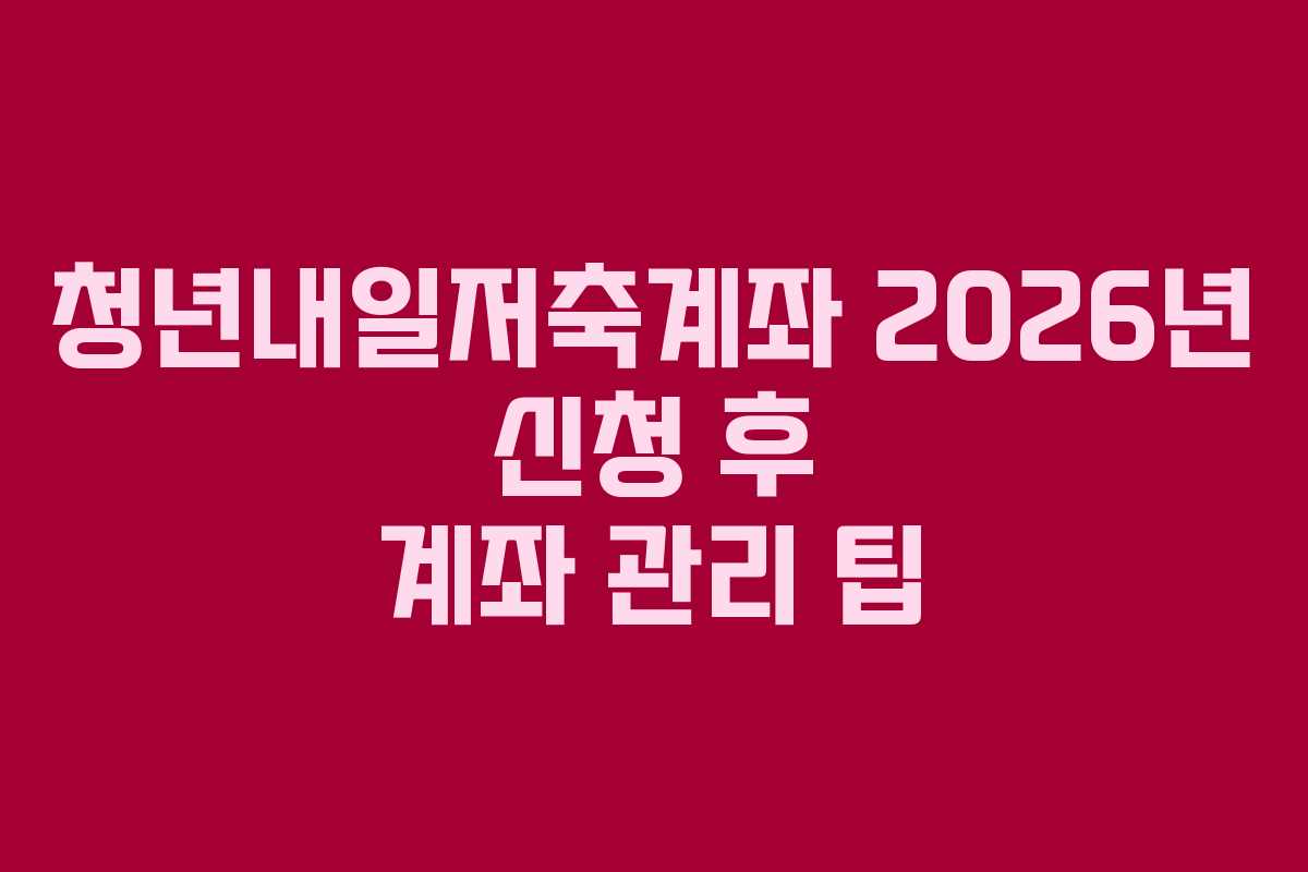 청년내일저축계좌-2026년-신청-후-계좌-관리-팁