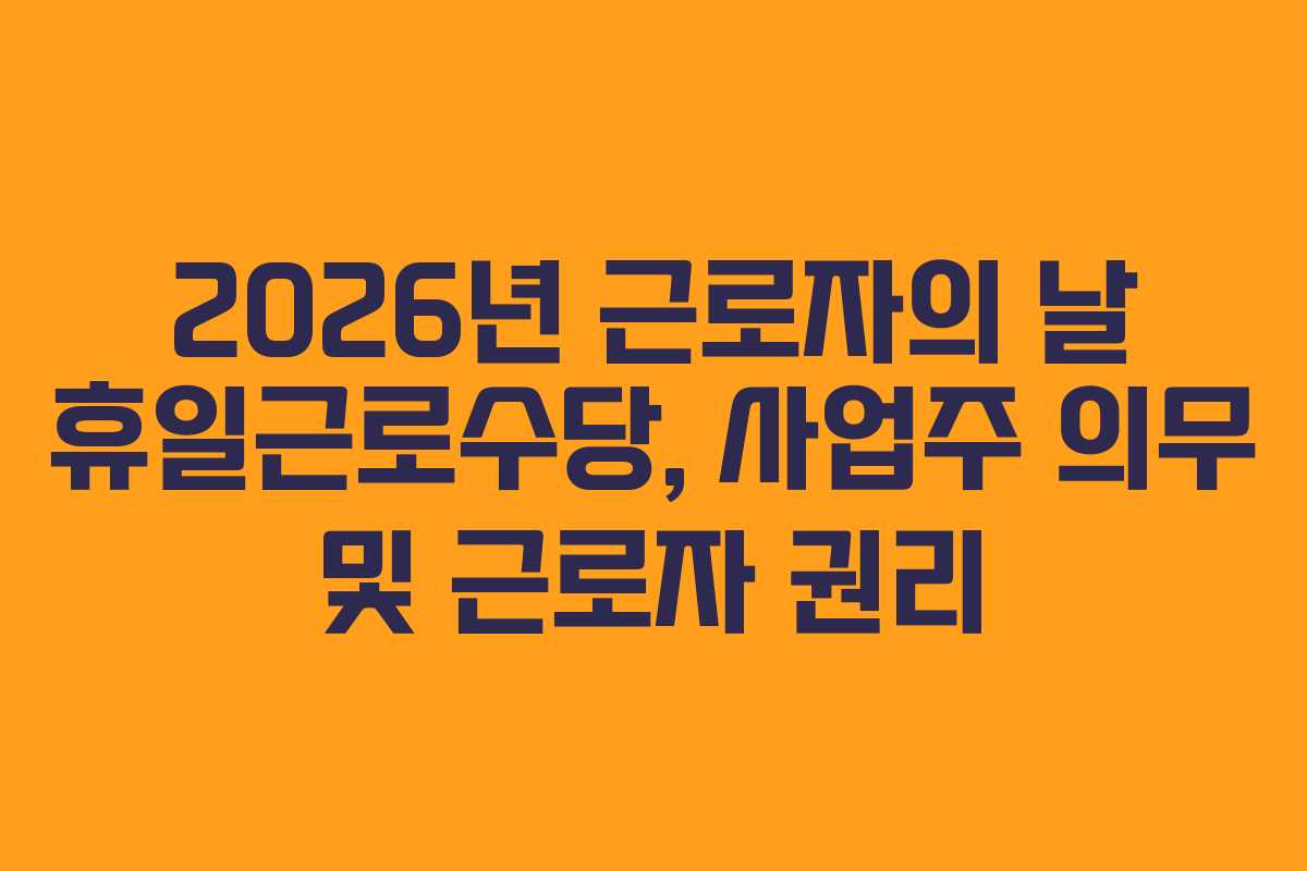 2026년-근로자의-날-휴일근로수당,-사업주-의무-및-근로자-권리