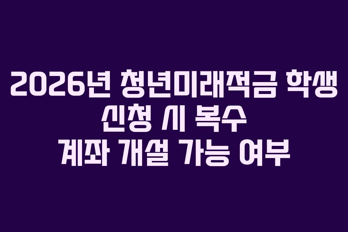 2026년-청년미래적금-학생-신청-시-복수-계좌-개설-가능-여부