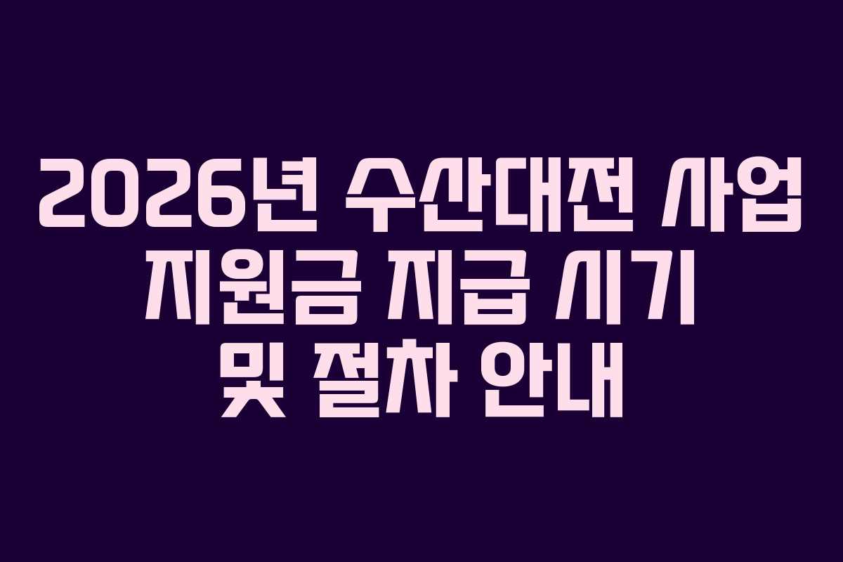 2026년-수산대전-사업-지원금-지급-시기-및-절차-안내